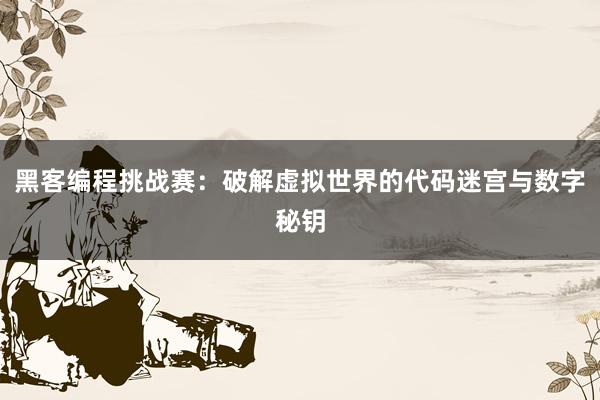 黑客编程挑战赛：破解虚拟世界的代码迷宫与数字秘钥