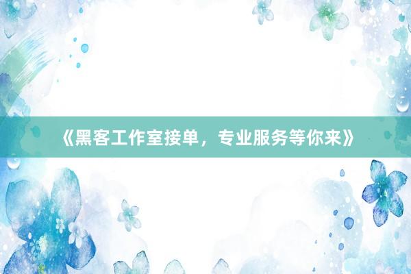 《黑客工作室接单，专业服务等你来》