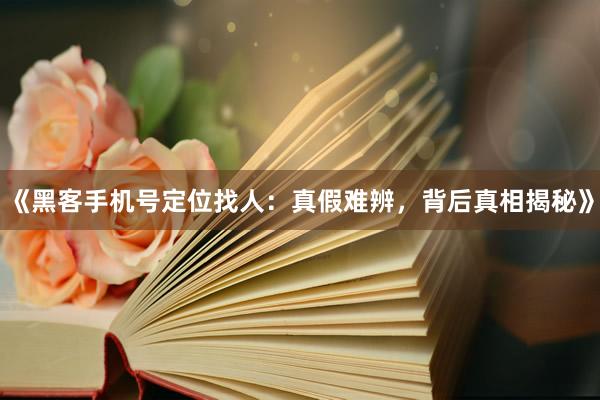 《黑客手机号定位找人：真假难辨，背后真相揭秘》